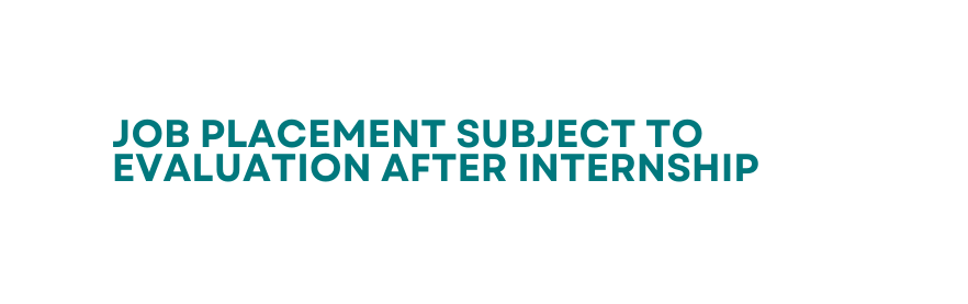 JOB PLACEMENT SUBJECT TO EVALUATION AFTER INTERNSHIP